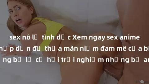 sex nô lệ tình dục Xem ngay sex anime vietsub cực hot và hấp dẫn để thỏa mãn niềm đam mê của bạn! Đừng bỏ lỡ cơ hội trải nghiệm những bộ anime đỉnh cao chỉ có tại đây!
