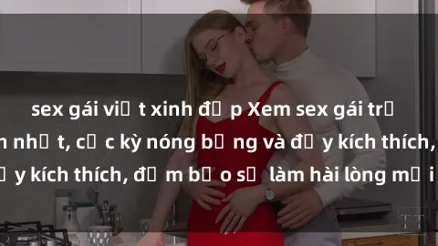 sex gái việt xinh đẹp Xem sex gái trẻ không che hấp dẫn nhất, cực kỳ nóng bỏng và đầy kích thích, đảm bảo sẽ làm hài lòng mọi người!