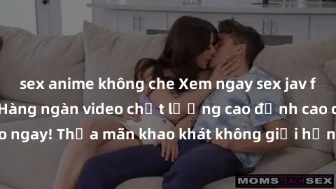 sex anime không che Xem ngay sex jav full HD miễn phí - Hàng ngàn video chất lượng cao đỉnh cao chỉ cần click vào ngay! Thỏa mãn khao khát không giới hạn, đón chờ những trải nghiệm mới lạ!