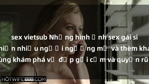 sex vietsub Những hình ảnh sex gái sinh viên Việt Nam khiến nhiều người ngưỡng mộ và thèm khát. Cùng khám phá vẻ đẹp gợi cảm và quyến rũ của những cô gái trẻ này.