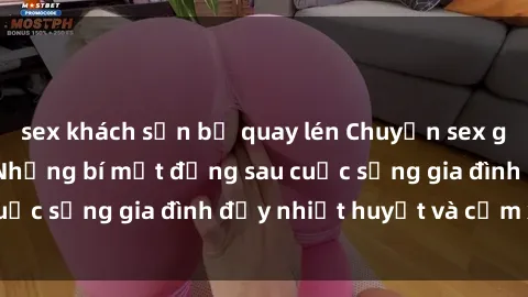sex khách sạn bị quay lén Chuyện sex gái Việt có chồng: Những bí mật đằng sau cuộc sống gia đình đầy nhiệt huyết và cảm xúc