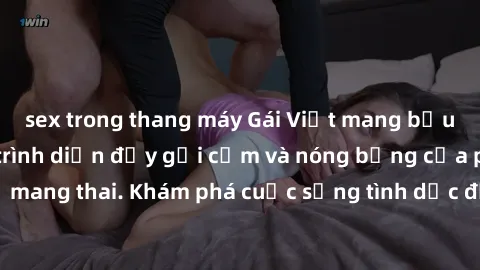 sex trong thang máy Gái Việt mang bầu và làm tình: Màn trình diễn đầy gợi cảm và nóng bỏng của phụ nữ mang thai. Khám phá cuộc sống tình dục đầy hấp dẫn và mới lạ của họ!