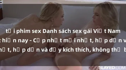 tải phim sex Danh sách sex gái Việt Nam sinh viên hot nhất hiện nay - Cập nhật mới nhất, hấp dẫn và đầy kích thích, không thể bỏ qua!