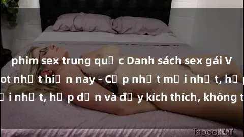 phim sex trung quốc Danh sách sex gái Việt Nam sinh viên hot nhất hiện nay - Cập nhật mới nhất, hấp dẫn và đầy kích thích, không thể bỏ qua!