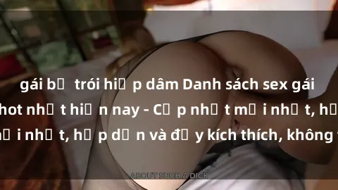 gái bị trói hiếp dâm Danh sách sex gái Việt Nam sinh viên hot nhất hiện nay - Cập nhật mới nhất, hấp dẫn và đầy kích thích, không thể bỏ qua!