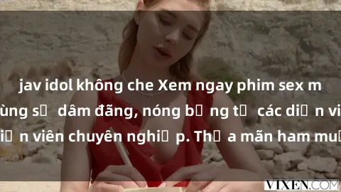 jav idol không che Xem ngay phim sex miễn phí tại đây - cùng sự dâm đãng, nóng bỏng từ các diễn viên chuyên nghiệp. Thỏa mãn ham muốn ngay hôm nay!