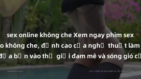 sex online không che Xem ngay phim sex HD chất lượng cao không che, đỉnh cao của nghệ thuật làm tình, đưa bạn vào thế giới đam mê và sóng gió của tình yêu không giới hạn.