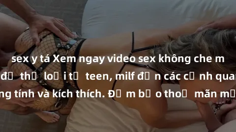 sex y tá Xem ngay video sex không che miễn phí đỉnh cao, đủ thể loại từ teen, milf đến các cảnh quan hệ đồng tính và kích thích. Đảm bảo thoả mãn mọi khả năng kích thích của bạn!