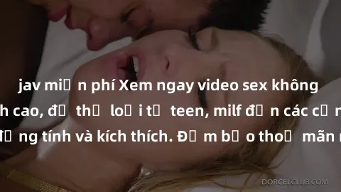 jav miễn phí Xem ngay video sex không che miễn phí đỉnh cao, đủ thể loại từ teen, milf đến các cảnh quan hệ đồng tính và kích thích. Đảm bảo thoả mãn mọi khả năng kích thích của bạn!