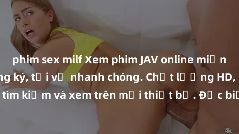 phim sex milf Xem phim JAV online miễn phí không cần đăng ký, tải về nhanh chóng. Chất lượng HD, dễ dàng tìm kiếm và xem trên mọi thiết bị. Đặc biệt, không quảng cáo làm phiền.