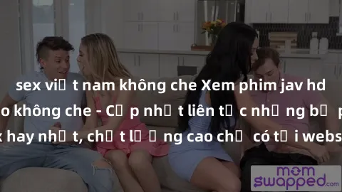sex việt nam không che Xem phim jav hd miễn phí đỉnh cao không che - Cập nhật liên tục những bộ phim sex hay nhất, chất lượng cao chỉ có tại website chuyên nghiệp hàng đầu.