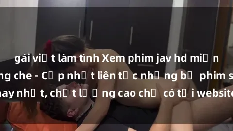 gái việt làm tình Xem phim jav hd miễn phí đỉnh cao không che - Cập nhật liên tục những bộ phim sex hay nhất, chất lượng cao chỉ có tại website chuyên nghiệp hàng đầu.