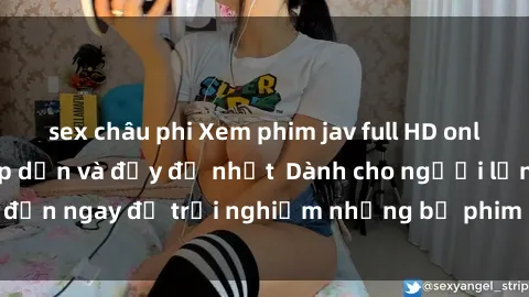 sex châu phi Xem phim jav full HD online miễn phí - Hấp dẫn và đầy đủ nhất  Dành cho người lớn, đến ngay để trải nghiệm những bộ phim hấp dẫn và hấp dẫn.