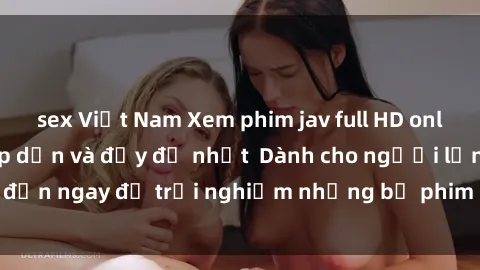 sex Việt Nam Xem phim jav full HD online miễn phí - Hấp dẫn và đầy đủ nhất  Dành cho người lớn, đến ngay để trải nghiệm những bộ phim hấp dẫn và hấp dẫn.