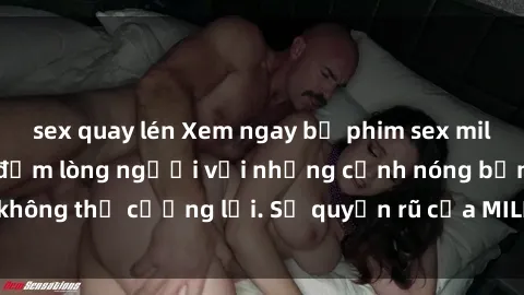 sex quay lén Xem ngay bộ phim sex milf hot nhất, làm say đắm lòng người với những cảnh nóng bỏng không thể cưỡng lại. Sự quyến rũ của MILF sẽ khiến bạn mãnh liệt!