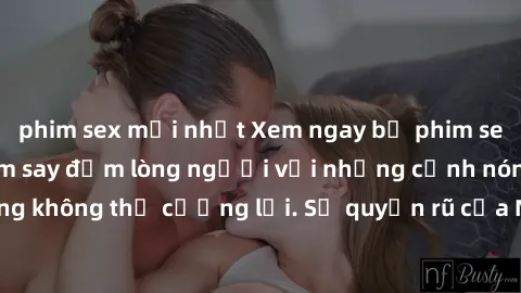 phim sex mới nhất Xem ngay bộ phim sex milf hot nhất, làm say đắm lòng người với những cảnh nóng bỏng không thể cưỡng lại. Sự quyến rũ của MILF sẽ khiến bạn mãnh liệt!