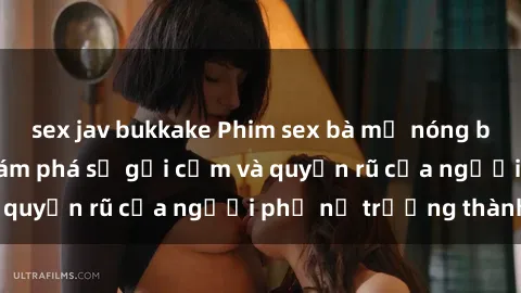 sex jav bukkake Phim sex bà mẹ nóng bỏng: Hành trình khám phá sự gợi cảm và quyến rũ của người phụ nữ trưởng thành.