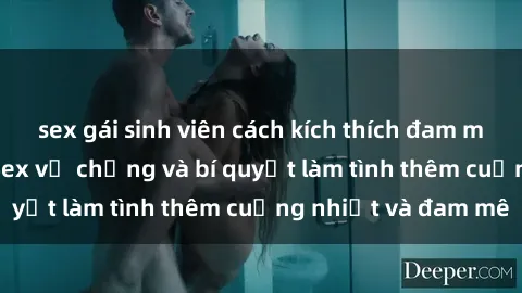 sex gái sinh viên cách kích thích đam mê trong hôn nhân: Sex vợ chồng và bí quyết làm tình thêm cuồng nhiệt và đam mê