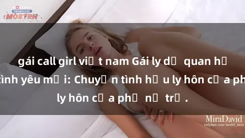 gái call girl việt nam Gái ly dị quan hệ tìm kiếm tình yêu mới: Chuyện tình hậu ly hôn của phụ nữ trẻ.
