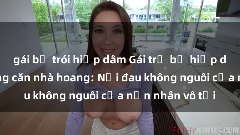 gái bị trói hiếp dâm Gái trẻ bị hiếp dâm bạo lực trong căn nhà hoang: Nỗi đau không nguôi của nạn nhân vô tội