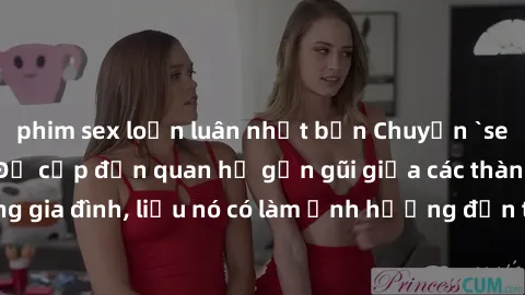 phim sex loạn luân nhật bản Chuyện `sex anh em ruột` - Đề cập đến quan hệ gần gũi giữa các thành viên trong gia đình, liệu nó có làm ảnh hưởng đến tình cảm gia đình hay không?