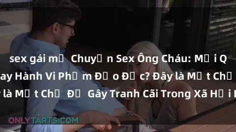 sex gái mỹ Chuyện Sex Ông Cháu: Mối Quan Hệ Gia Đình Hay Hành Vi Phạm Đạo Đức? Đây là Một Chủ Đề Gây Tranh Cãi Trong Xã Hội Hiện Nay.