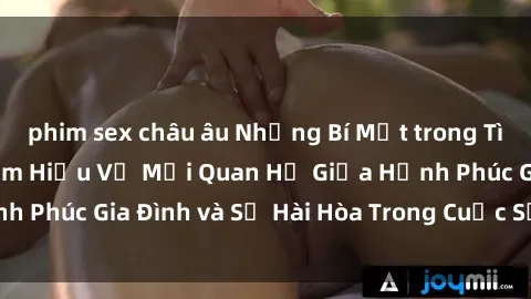 phim sex châu âu Những Bí Mật trong Tình Dục Gia Đình: Tìm Hiểu Về Mối Quan Hệ Giữa Hạnh Phúc Gia Đình và Sự Hài Hòa Trong Cuộc Sống Tình Dục