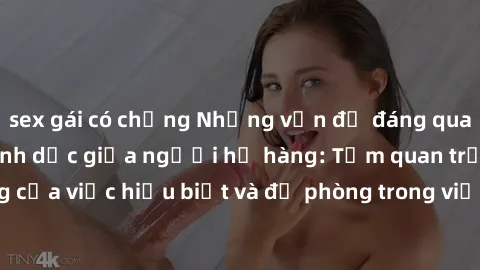 sex gái có chồng Những vấn đề đáng quan tâm về quan hệ tình dục giữa người họ hàng: Tầm quan trọng của việc hiểu biết và đề phòng trong việc tiếp xúc trong gia đình.