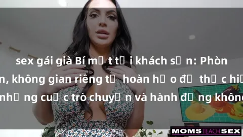 sex gái già Bí mật tại khách sạn: Phòng quay lén khép kín, không gian riêng tư hoàn hảo để thực hiện những cuộc trò chuyện và hành động không bị người khác phát hiện.