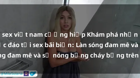 sex việt nam cưỡng hiếp Khám phá những trải nghiệm độc đáo tại sex bãi biển: Làn sóng đam mê và sự nóng bỏng cháy bỏng trên cát trắng