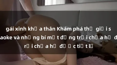 gái xinh khỏa thân Khám phá thế giới sex quán karaoke và những bí mật động trời chưa hề được tiết lộ