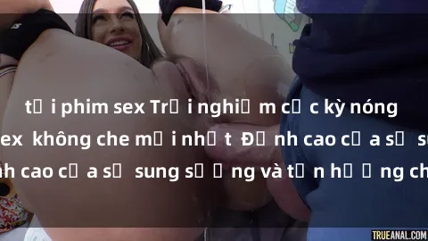 tải phim sex Trải nghiệm cực kỳ nóng bỏng trong phim sex  không che mới nhất  Đỉnh cao của sự sung sướng và tận hưởng chân thật
