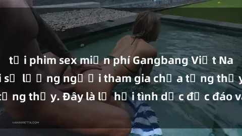 tải phim sex miễn phí Gangbang Việt Nam: Kỷ lục mới với số lượng người tham gia chưa từng thấy. Đây là lễ hội tình dục độc đáo và gây sốc.