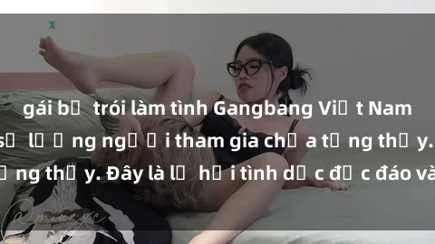 gái bị trói làm tình Gangbang Việt Nam: Kỷ lục mới với số lượng người tham gia chưa từng thấy. Đây là lễ hội tình dục độc đáo và gây sốc.