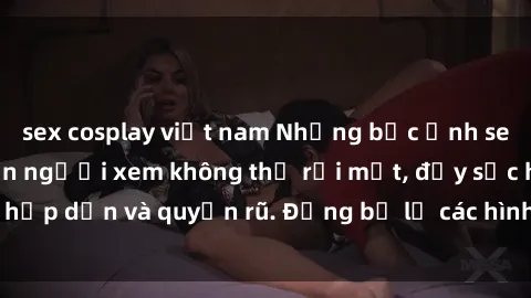 sex cosplay việt nam Những bức ảnh sexy tá gợi cảm khiến người xem không thể rời mắt, đầy sức hấp dẫn và quyến rũ. Đừng bỏ lỡ các hình ảnh nóng bỏng này!