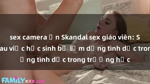 sex camera ẩn Skandal sex giáo viên: Sự thật đằng sau việc học sinh bị lạm dụng tình dục trong trường học