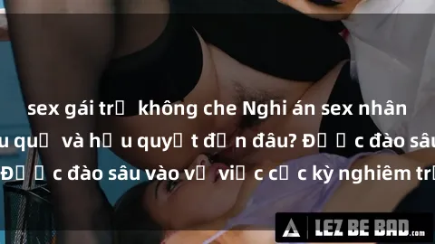 sex gái trẻ không che Nghi án sex nhân viên nhà hàng: Hậu quả và hậu quyết đến đâu? Được đào sâu vào vụ việc cực kỳ nghiêm trọng này.