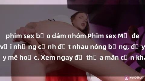 phim sex bạo dâm nhóm Phim sex Mỹ đen: phút mãnh liệt với những cảnh địt nhau nóng bỏng, đầy mê hoặc. Xem ngay để thỏa mãn cơn khát tình dục của bạn!