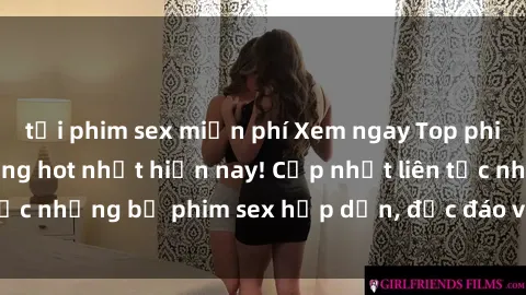 tải phim sex miễn phí Xem ngay Top phim sex mới nhất đang hot nhất hiện nay! Cập nhật liên tục những bộ phim sex hấp dẫn, độc đáo và đầy kích thích.