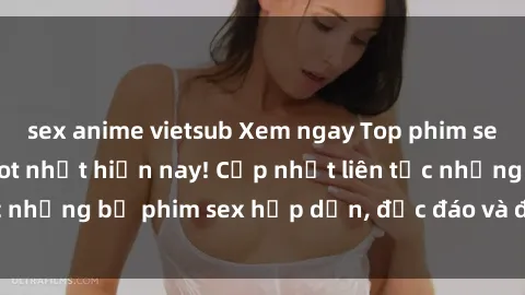sex anime vietsub Xem ngay Top phim sex mới nhất đang hot nhất hiện nay! Cập nhật liên tục những bộ phim sex hấp dẫn, độc đáo và đầy kích thích.