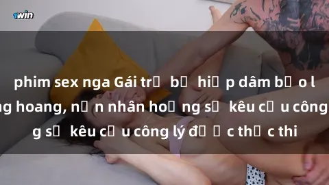 phim sex nga Gái trẻ bị hiếp dâm bạo lực trong khu rừng hoang, nạn nhân hoảng sợ kêu cầu công lý được thực thi
