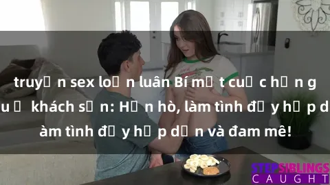truyện sex loạn luân Bí mật cuộc hẹn gái Việt lần đầu ở khách sạn: Hẹn hò, làm tình đầy hấp dẫn và đam mê!