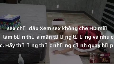 sex chị dâu Xem sex không che HD miễn phí đảm bảo sẽ làm bạn thỏa mãn tưởng tượng và nhu cầu tình dục. Hãy thưởng thức những cảnh quay hấp dẫn và mãnh liệt ngay bây giờ!