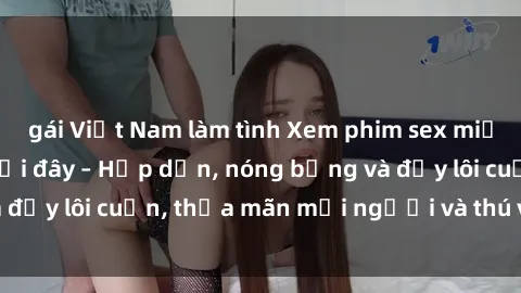gái Việt Nam làm tình Xem phim sex miễn phí online ngay tại đây – Hấp dẫn, nóng bỏng và đầy lôi cuốn, thỏa mãn mọi người và thú vui của bạn!