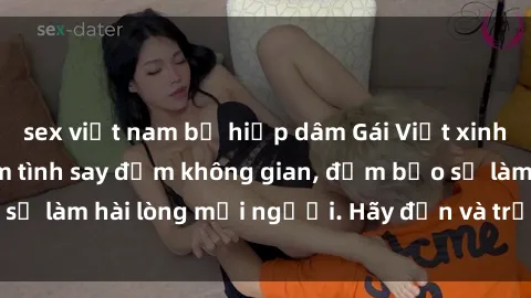 sex việt nam bị hiếp dâm Gái Việt xinh đẹp, nồng nàn làm tình say đắm không gian, đảm bảo sẽ làm hài lòng mọi người. Hãy đến và trải nghiệm ngay!