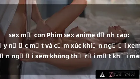 sex mẹ con Phim sex anime đỉnh cao: Những tác phẩm đầy nước mắt và cảm xúc khiến người xem không thể rời mắt khỏi màn hình